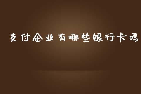 支付企业有哪些银行卡吗_https://cj.lansai.wang_理财问答_第1张