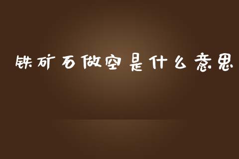 铁矿石做空是什么意思_https://cj.lansai.wang_理财问答_第1张