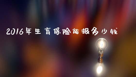 2016年生育保险能报多少钱_https://cj.lansai.wang_期货问答_第1张