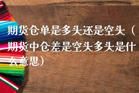 期货仓单是多头还是空头（期货中仓差是空头多头是什么意思）_https://cj.lansai.wang_期货问答_第1张