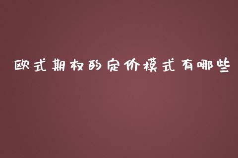 欧式期权的定价模式有哪些_https://cj.lansai.wang_财经问答_第1张