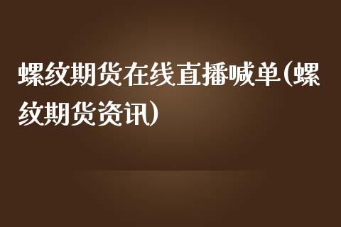 螺纹期货在线直播喊单(螺纹期货资讯)_https://cj.lansai.wang_理财问答_第1张