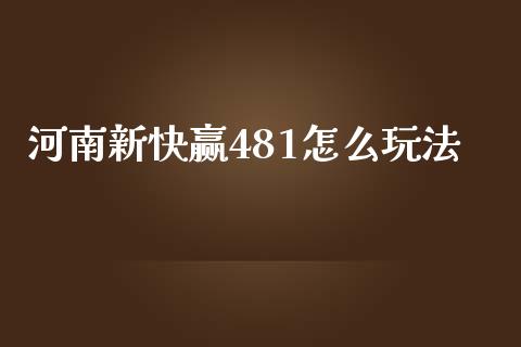 河南新快赢481怎么玩法_https://cj.lansai.wang_理财问答_第1张