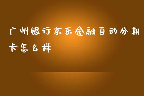 广州银行京东金融自动分期卡怎么样_https://cj.lansai.wang_金融问答_第1张