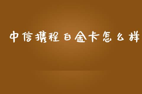 中信携程白金卡怎么样_https://cj.lansai.wang_金融问答_第1张