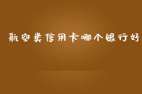 航空类信用卡哪个银行好_https://cj.lansai.wang_理财问答_第1张