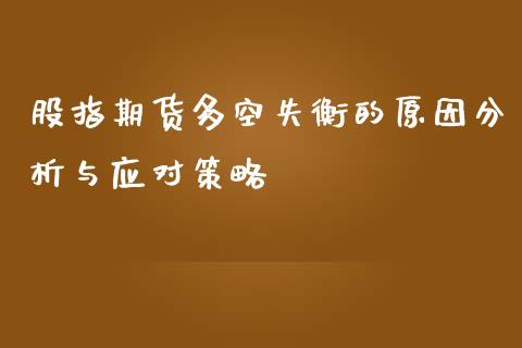 股指期货多空失衡的原因分析与应对策略_https://cj.lansai.wang_财经百问_第1张