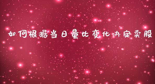 如何根据当日量比变化决定卖股_https://cj.lansai.wang_财经问答_第1张