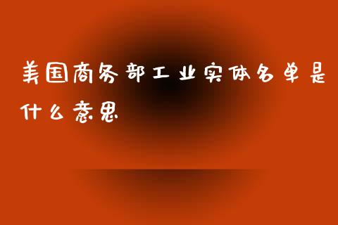 美国商务部工业实体名单是什么意思_https://cj.lansai.wang_股市问答_第1张