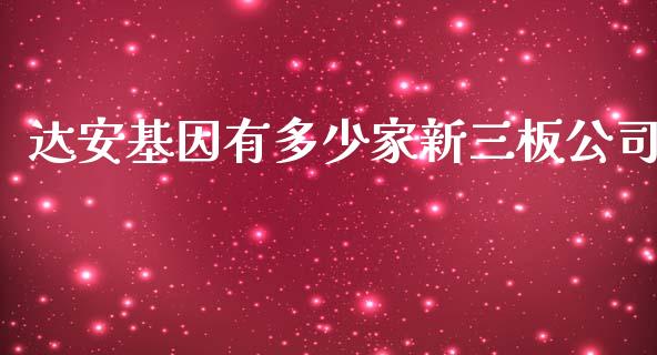 达安基因有多少家新三板公司_https://cj.lansai.wang_股市问答_第1张