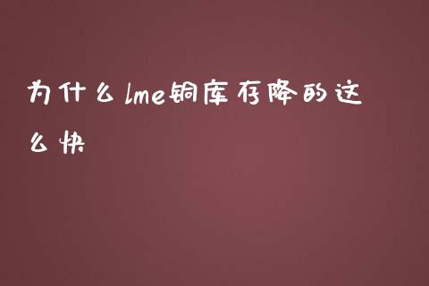 为什么lme铜库存降的这么快_https://cj.lansai.wang_股市问答_第1张