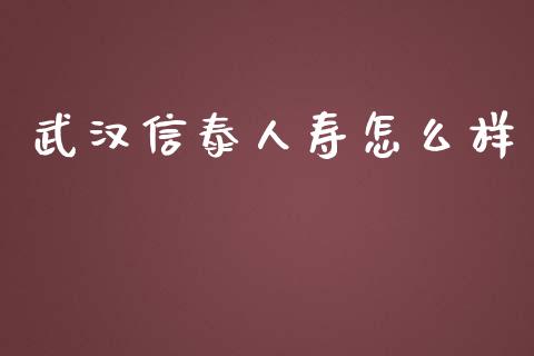 武汉信泰人寿怎么样_https://cj.lansai.wang_股市问答_第1张