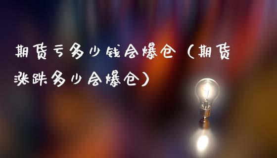 期货亏多少钱会爆仓（期货涨跌多少会爆仓）_https://cj.lansai.wang_期货问答_第1张