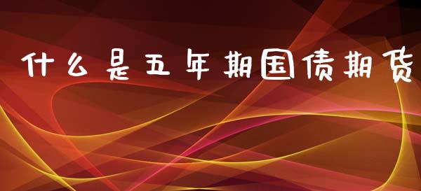 什么是五年期国债期货_https://cj.lansai.wang_财经百问_第1张