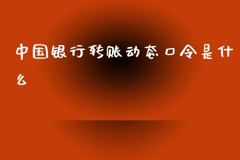 中国银行转账动态口令是什么_https://cj.lansai.wang_期货问答_第1张