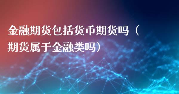 金融期货包括货币期货吗（期货属于金融类吗）_https://cj.lansai.wang_理财问答_第1张