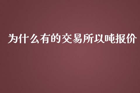 为什么有的交易所以吨报价_https://cj.lansai.wang_财经百问_第1张