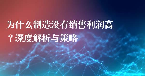 为什么制造没有销售利润高？深度解析与策略_https://cj.lansai.wang_理财问答_第1张