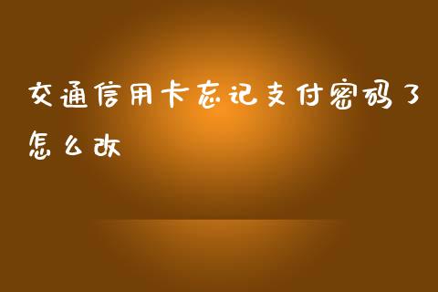 交通信用卡忘记支付密码了怎么改_https://cj.lansai.wang_金融问答_第1张