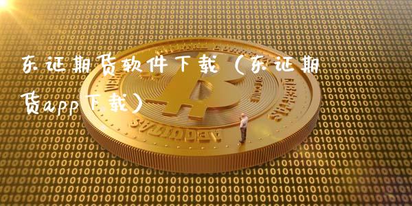 东证期货软件下载（东证期货app下载）_https://cj.lansai.wang_期货问答_第1张