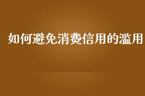 如何避免消费信用的滥用_https://cj.lansai.wang_股市问答_第1张