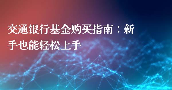 交通银行基金购买指南：新手也能轻松上手_https://cj.lansai.wang_股市问答_第1张