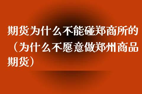 期货为什么不能碰郑商所的（为什么不愿意做郑州商品期货）_https://cj.lansai.wang_理财问答_第1张