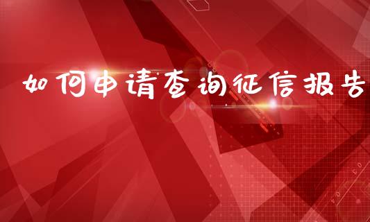 如何申请查询征信报告_https://cj.lansai.wang_理财问答_第1张