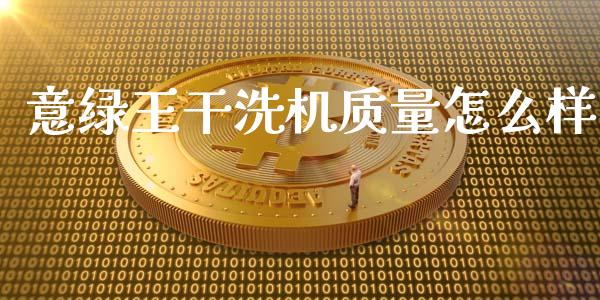 意绿王干洗机质量怎么样_https://cj.lansai.wang_财经百问_第1张