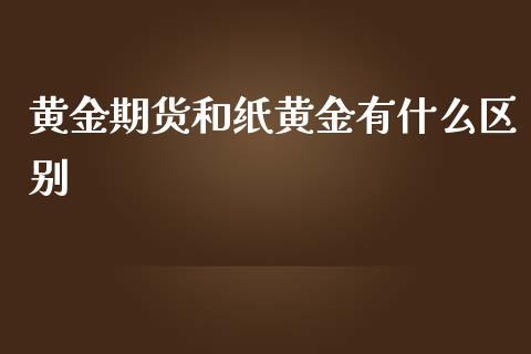 黄金期货和纸黄金有什么区别_https://cj.lansai.wang_财经问答_第1张