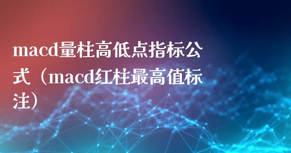 macd量柱高低点指标公式（macd红柱最高值标注）_https://cj.lansai.wang_保险问答_第1张