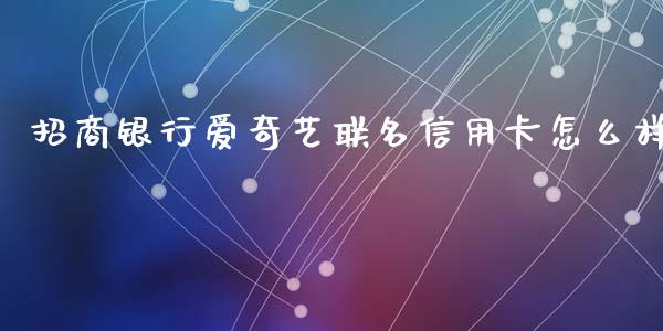 招商银行爱奇艺联名信用卡怎么样_https://cj.lansai.wang_金融问答_第1张