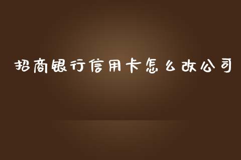 招商银行信用卡怎么改公司_https://cj.lansai.wang_金融问答_第1张