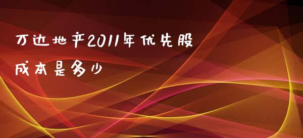 万达地产2011年优先股成本是多少_https://cj.lansai.wang_财经百问_第1张