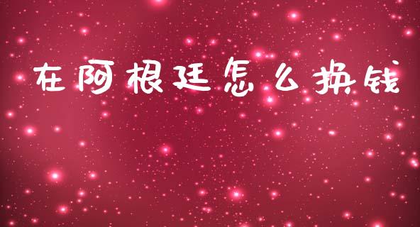 在阿根廷怎么换钱_https://cj.lansai.wang_财经问答_第1张