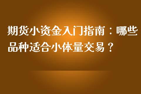 期货小资金入门指南：哪些品种适合小体量交易？_https://cj.lansai.wang_会计问答_第1张