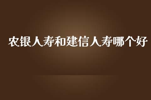 农银人寿和建信人寿哪个好_https://cj.lansai.wang_股市问答_第1张