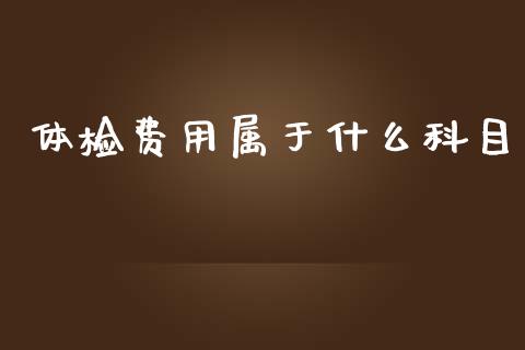 体检费用属于什么科目_https://cj.lansai.wang_会计问答_第1张