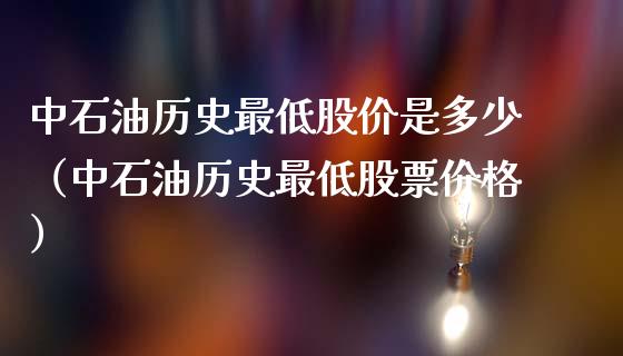 中石油历史最低股价是多少（中石油历史最低股票价格）_https://cj.lansai.wang_保险问答_第1张