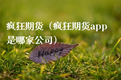 疯狂期货（疯狂期货app是哪家公司）_https://cj.lansai.wang_保险问答_第1张