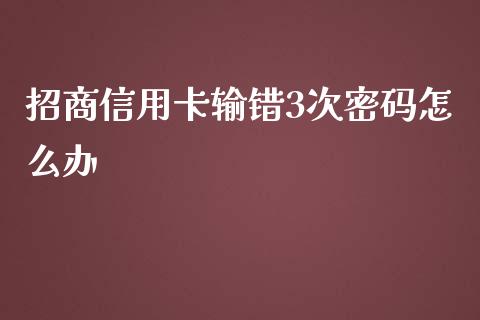 招商信用卡输错3次密码怎么办_https://cj.lansai.wang_金融问答_第1张