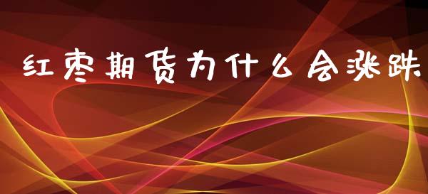 红枣期货为什么会涨跌_https://cj.lansai.wang_保险问答_第1张