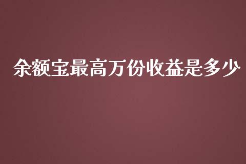 余额宝最高万份收益是多少_https://cj.lansai.wang_保险问答_第1张