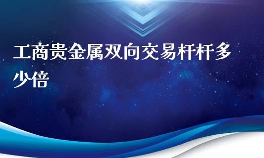 工商贵金属双向交易杆杆多少倍_https://cj.lansai.wang_股市问答_第1张