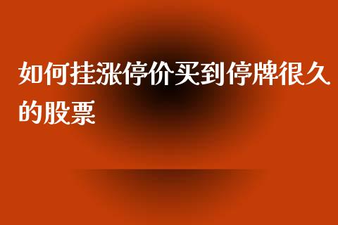 如何挂涨停价买到停牌很久的股票_https://cj.lansai.wang_股市问答_第1张