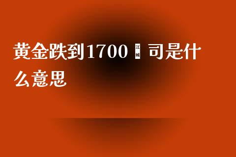 黄金跌到1700盎司是什么意思_https://cj.lansai.wang_财经问答_第1张