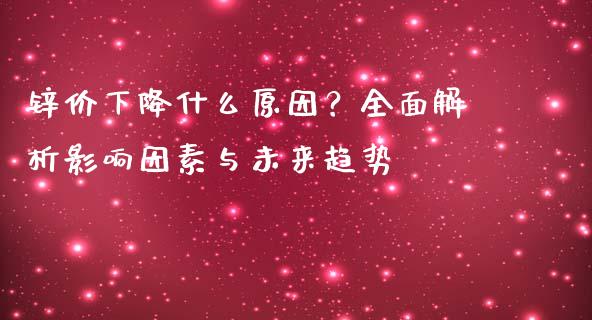 锌价下降什么原因？全面解析影响因素与未来趋势_https://cj.lansai.wang_财经问答_第1张