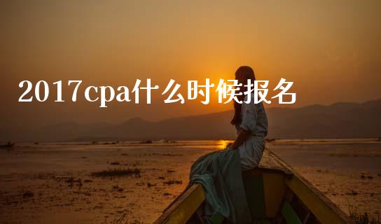 2017cpa什么时候报名_https://cj.lansai.wang_会计问答_第1张