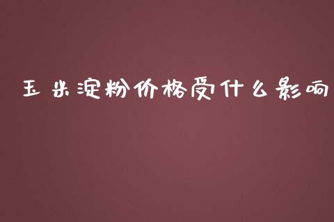 玉米淀粉价格受什么影响_https://cj.lansai.wang_期货问答_第1张