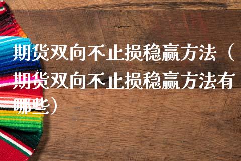 期货双向不止损稳赢方法（期货双向不止损稳赢方法有哪些）_https://cj.lansai.wang_期货问答_第1张